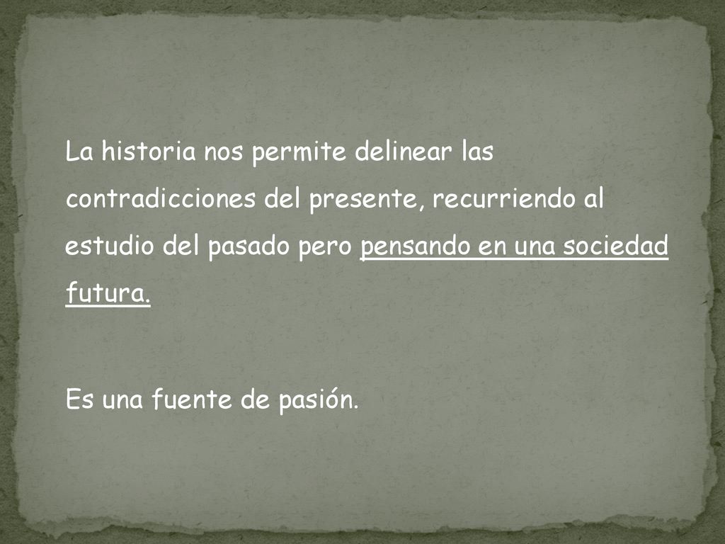 La historia nos permite delinear las contradicciones del presente, recurriendo al estudio del pasado pero pensando en una sociedad futura.