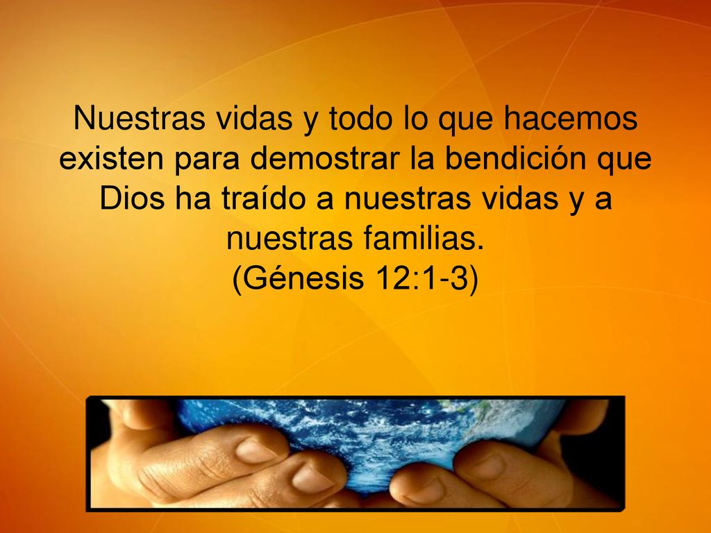 Nuestras vidas y todo lo que hacemos existen para demostrar la bendición que Dios ha traído a nuestras vidas y a nuestras familias.