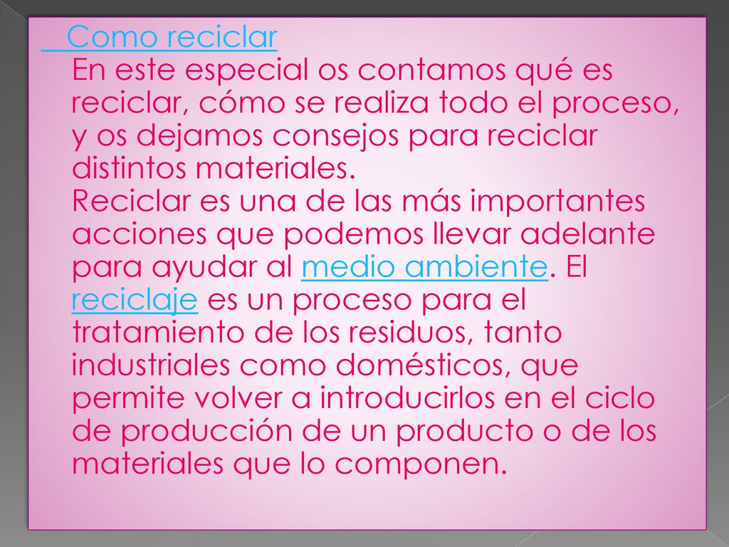 Como reciclar En este especial os contamos qué es reciclar, cómo se realiza todo el proceso, y os dejamos consejos para reciclar distintos materiales.