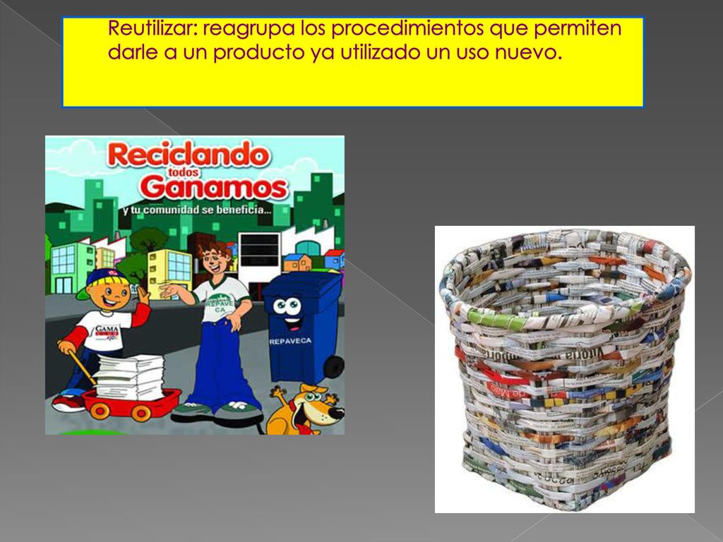 Reutilizar: reagrupa los procedimientos que permiten darle a un producto ya utilizado un uso nuevo.