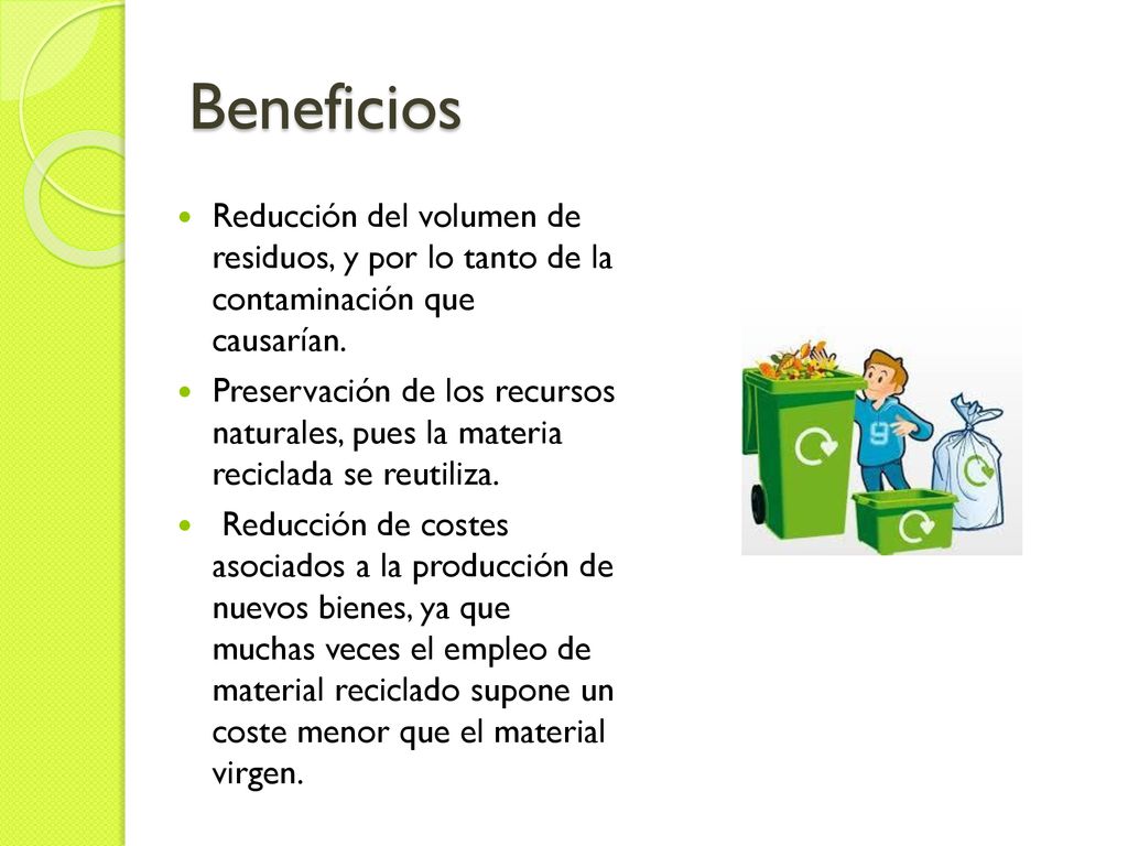 Beneficios Reducción del volumen de residuos, y por lo tanto de la contaminación que causarían.