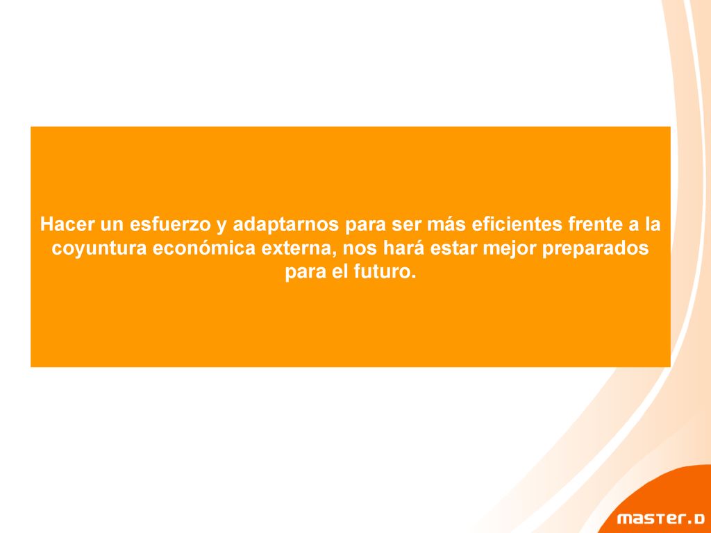 Hacer un esfuerzo y adaptarnos para ser más eficientes frente a la coyuntura económica externa, nos hará estar mejor preparados para el futuro.