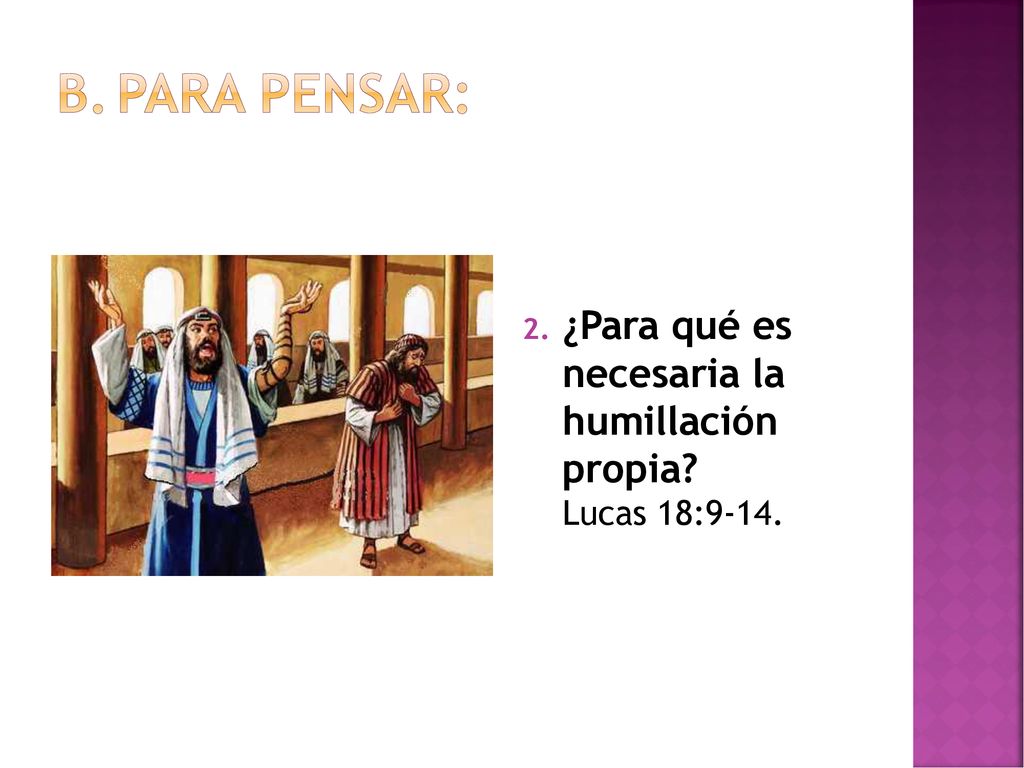 Para pensar: ¿Para qué es necesaria la humillación propia Lucas 18:9-14.