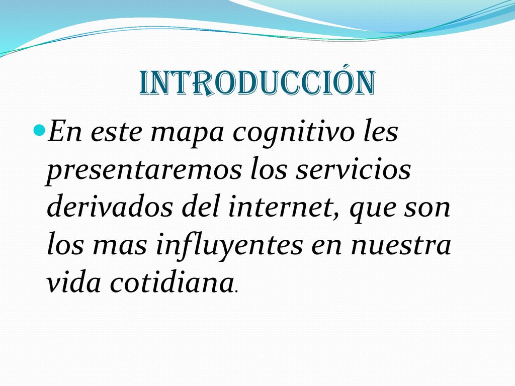 Introducción En este mapa cognitivo les presentaremos los servicios derivados del internet, que son los mas influyentes en nuestra vida cotidiana.