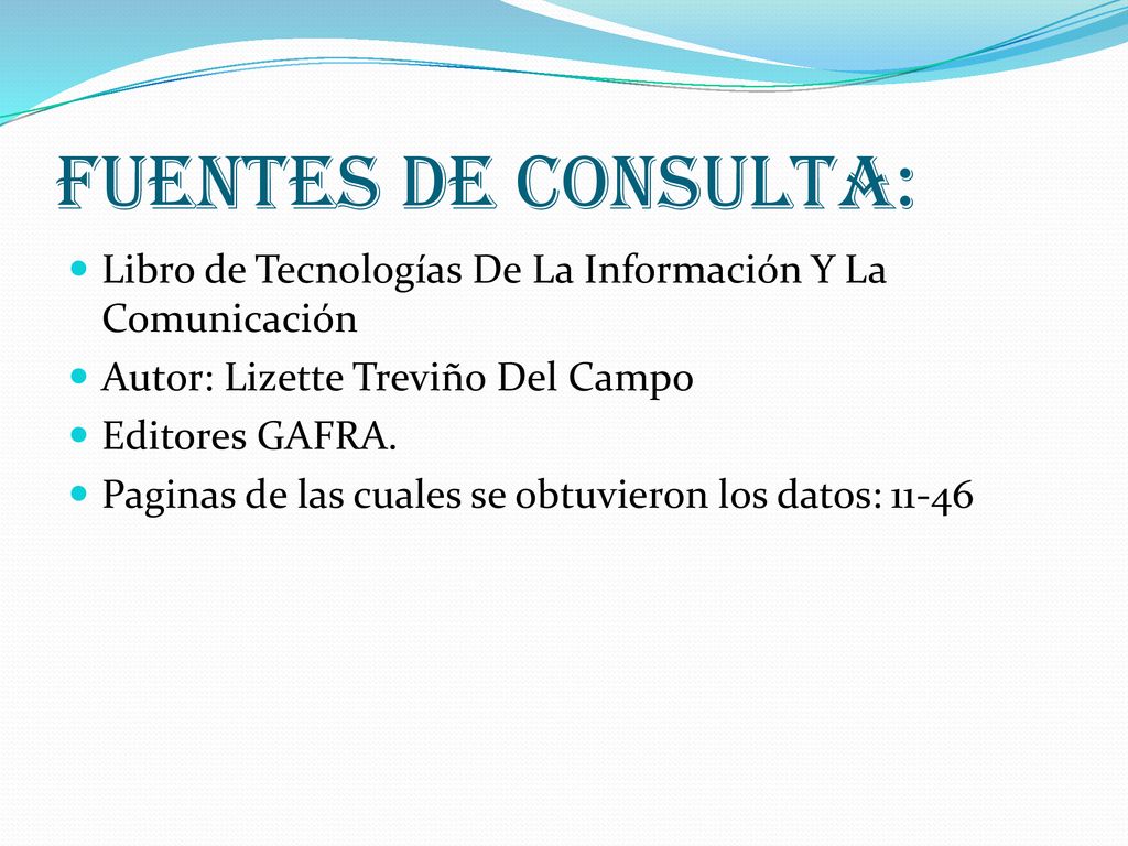 Fuentes de consulta: Libro de Tecnologías De La Información Y La Comunicación. Autor: Lizette Treviño Del Campo.
