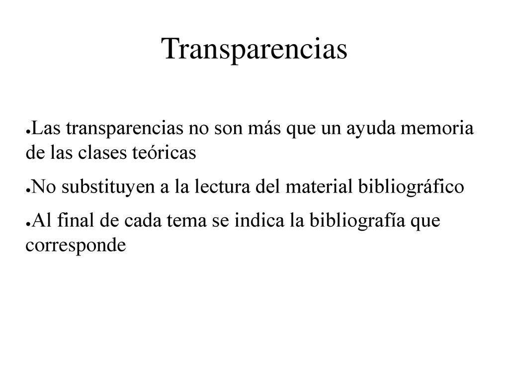 Transparencias Las transparencias no son más que un ayuda memoria de las clases teóricas. No substituyen a la lectura del material bibliográfico.