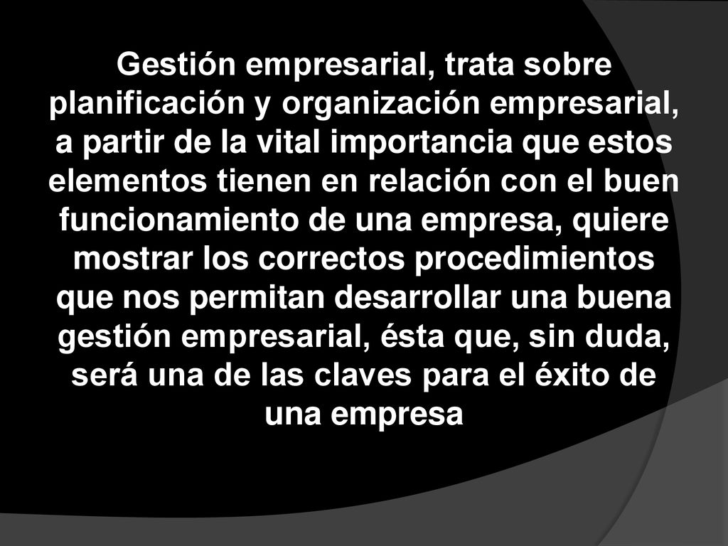 Gestión empresarial, trata sobre planificación y organización empresarial, a partir de la vital importancia que estos elementos tienen en relación con el buen funcionamiento de una empresa, quiere mostrar los correctos procedimientos que nos permitan desarrollar una buena gestión empresarial, ésta que, sin duda, será una de las claves para el éxito de una empresa