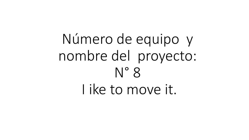 Número de equipo y nombre del proyecto: N° 8 I ike to move it.