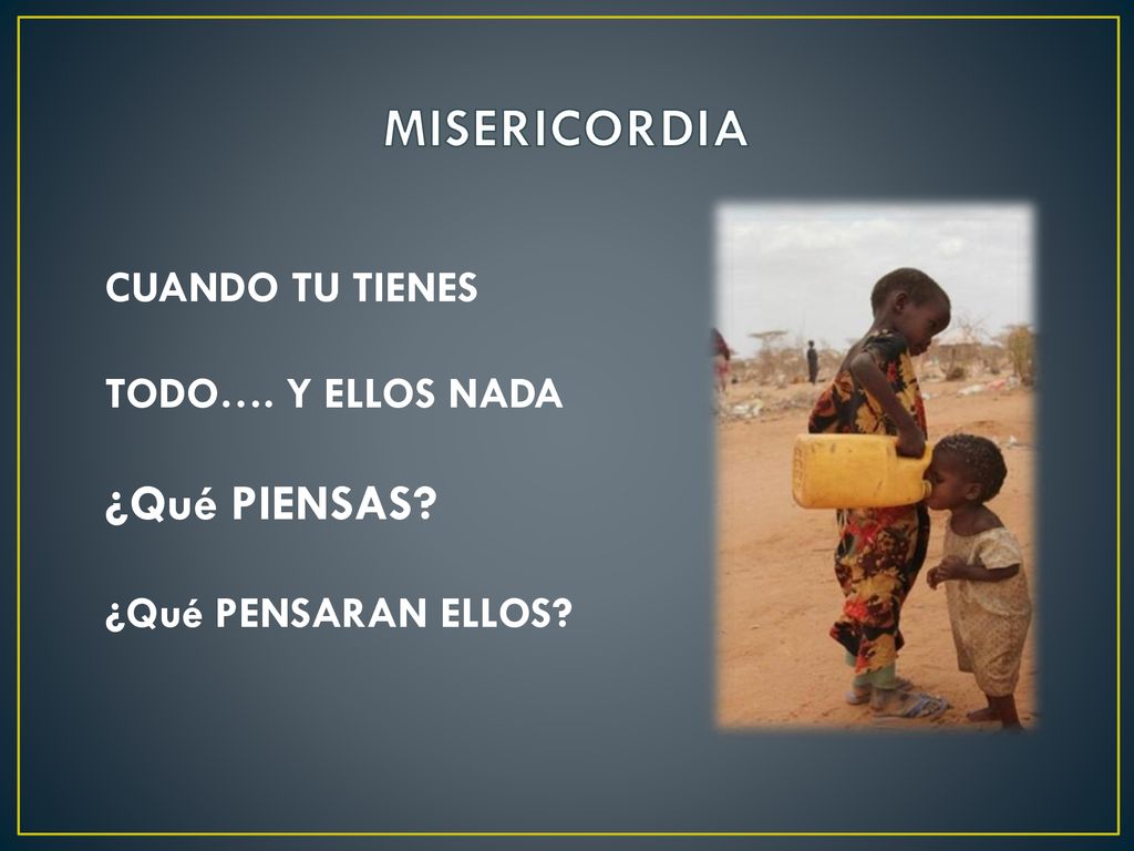 MISERICORDIA ¿Qué PIENSAS CUANDO TU TIENES TODO…. Y ELLOS NADA