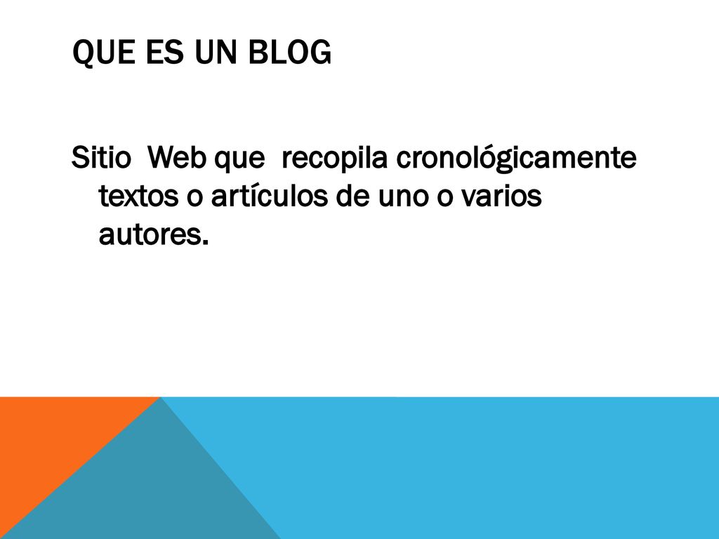 QUE ES UN BLOG Sitio Web que recopila cronológicamente textos o artículos de uno o varios autores.