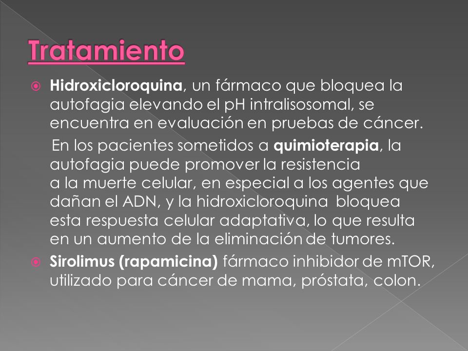 Tratamiento Hidroxicloroquina, un fármaco que bloquea la autofagia elevando el pH intralisosomal, se encuentra en evaluación en pruebas de cáncer.