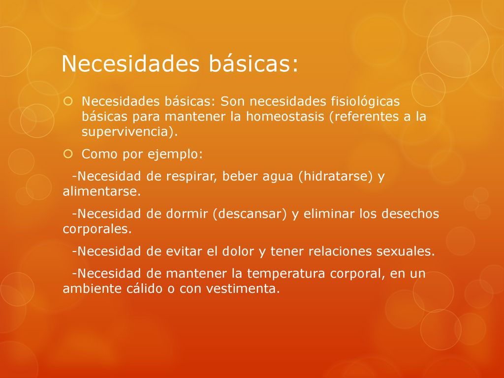 Necesidades básicas: Necesidades básicas: Son necesidades fisiológicas básicas para mantener la homeostasis (referentes a la supervivencia).