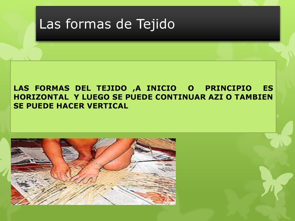 Las formas de Tejido LAS FORMAS DEL TEJIDO ,A INICIO O PRINCIPIO ES HORIZONTAL Y LUEGO SE PUEDE CONTINUAR AZI O TAMBIEN SE PUEDE HACER VERTICAL.