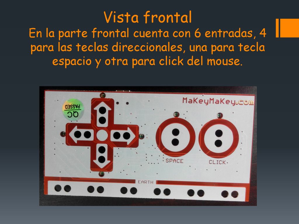 Vista frontal En la parte frontal cuenta con 6 entradas, 4 para las teclas direccionales, una para tecla espacio y otra para click del mouse.