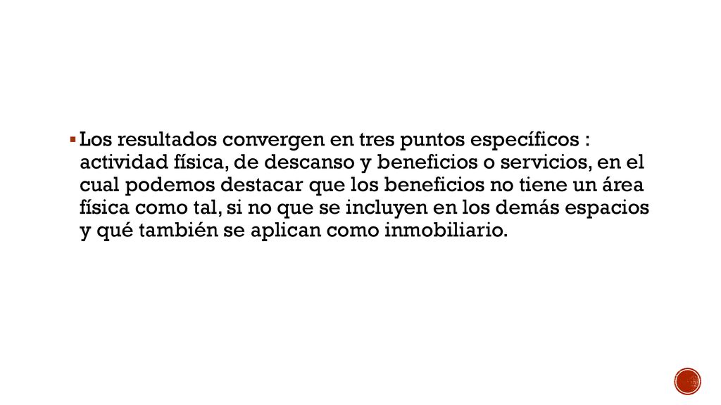 Los resultados convergen en tres puntos específicos : actividad física, de descanso y beneficios o servicios, en el cual podemos destacar que los beneficios no tiene un área física como tal, si no que se incluyen en los demás espacios y qué también se aplican como inmobiliario.