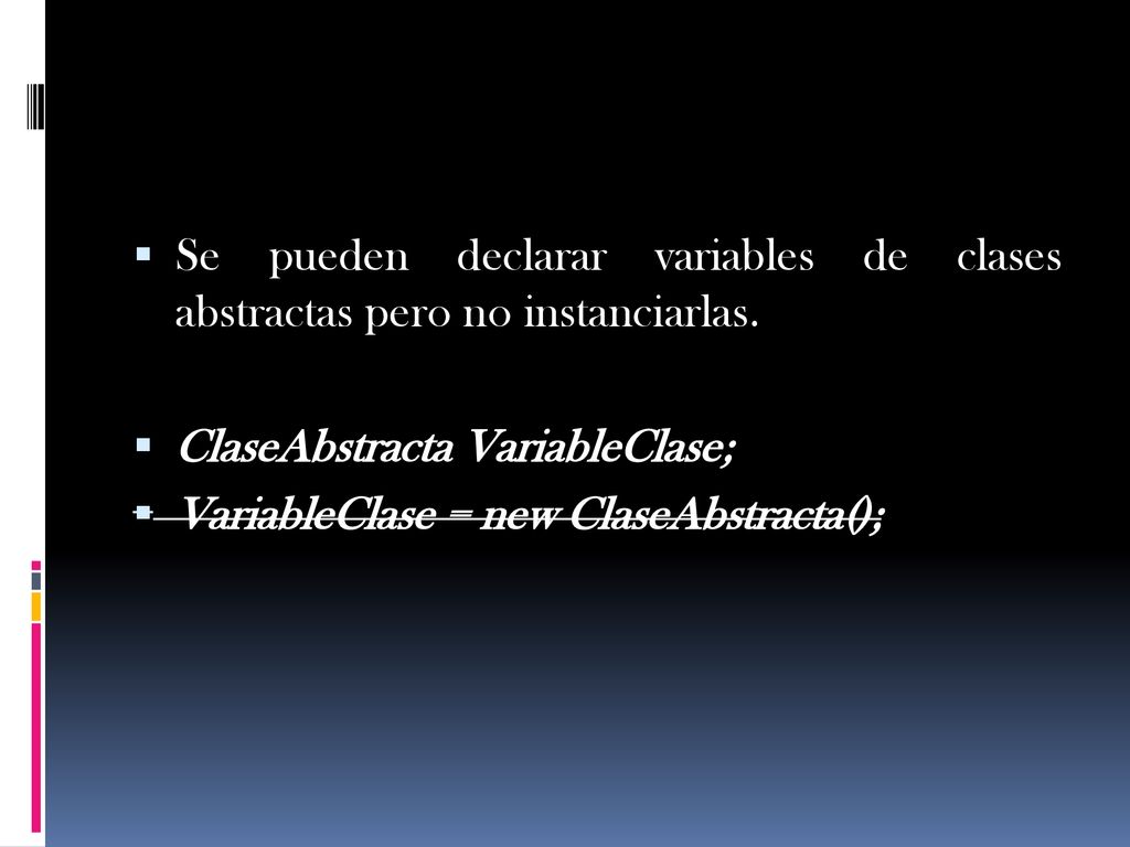 Se pueden declarar variables de clases abstractas pero no instanciarlas.