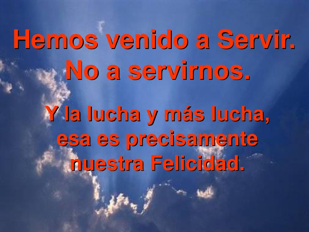Y la lucha y más lucha, esa es precisamente nuestra Felicidad.