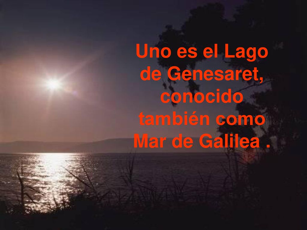 Uno es el Lago de Genesaret, conocido también como Mar de Galilea .