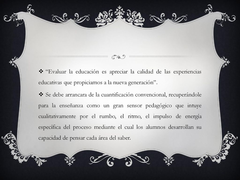 Evaluar la educación es apreciar la calidad de las experiencias educativas que propiciamos a la nueva generación .