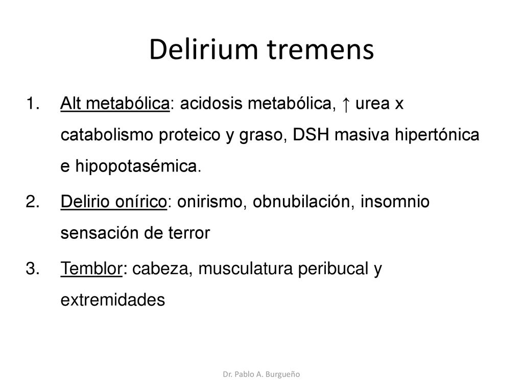 Delirium tremens Alt metabólica: acidosis metabólica, ↑ urea x catabolismo proteico y graso, DSH masiva hipertónica e hipopotasémica.