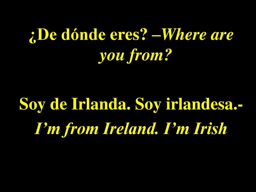 ¿De dónde eres. –Where are you from. Soy de Irlanda. Soy irlandesa