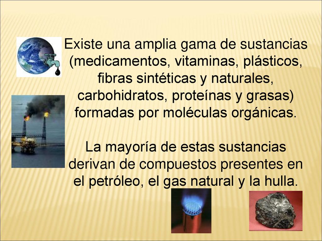 Existe una amplia gama de sustancias (medicamentos, vitaminas, plásticos, fibras sintéticas y naturales, carbohidratos, proteínas y grasas) formadas por moléculas orgánicas.