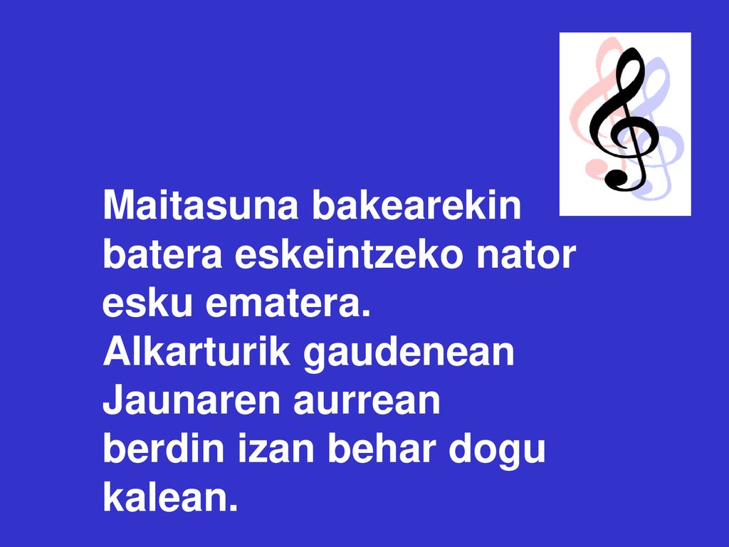 Maitasuna bakearekin batera eskeintzeko nator. esku ematera. Alkarturik gaudenean Jaunaren aurrean.