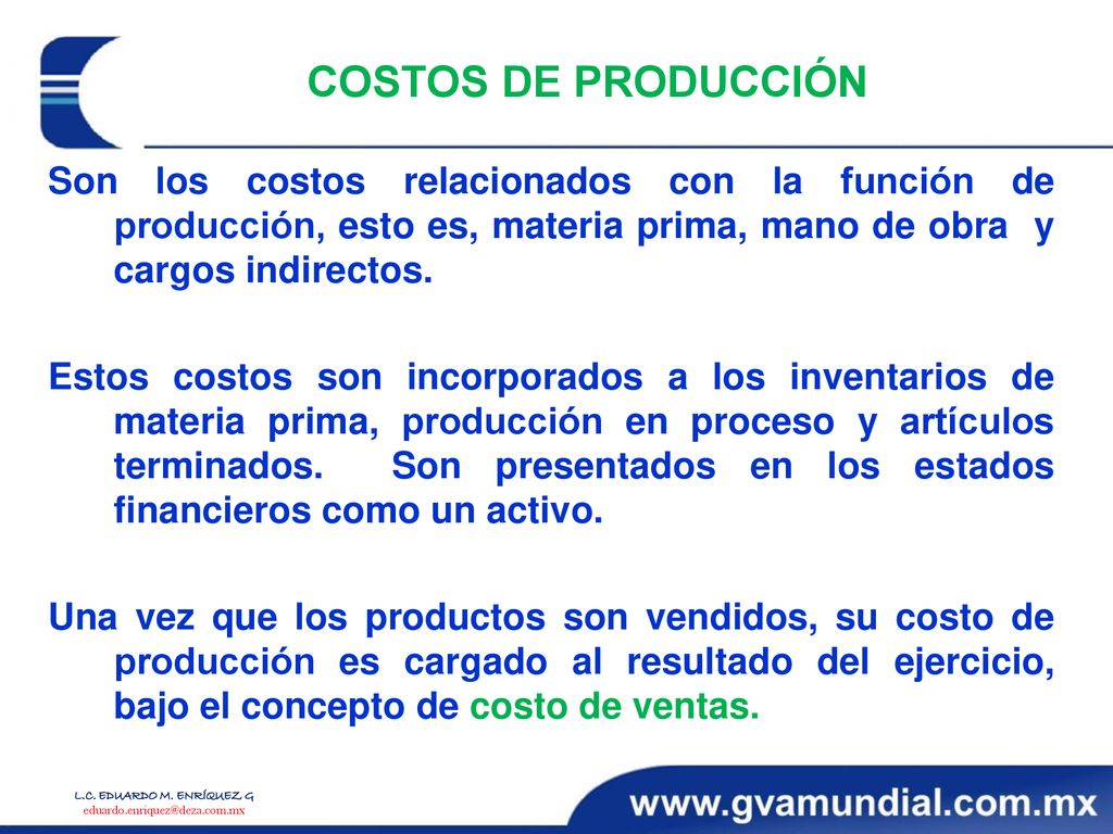 COSTOS DE PRODUCCIÓN Son los costos relacionados con la función de producción, esto es, materia prima, mano de obra y cargos indirectos.