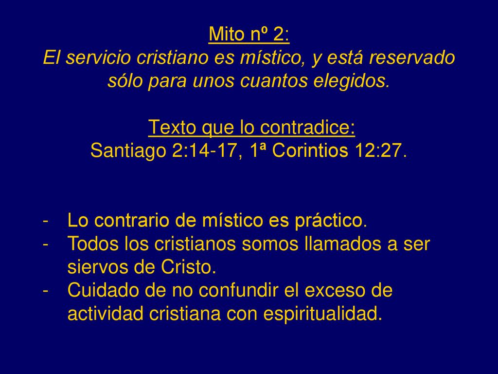 Mito nº 2: El servicio cristiano es místico, y está reservado sólo para unos cuantos elegidos. Texto que lo contradice: Santiago 2:14-17, 1ª Corintios 12:27.