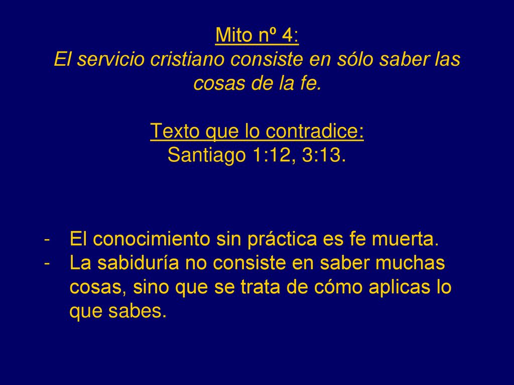 Mito nº 4: El servicio cristiano consiste en sólo saber las cosas de la fe. Texto que lo contradice: Santiago 1:12, 3:13.