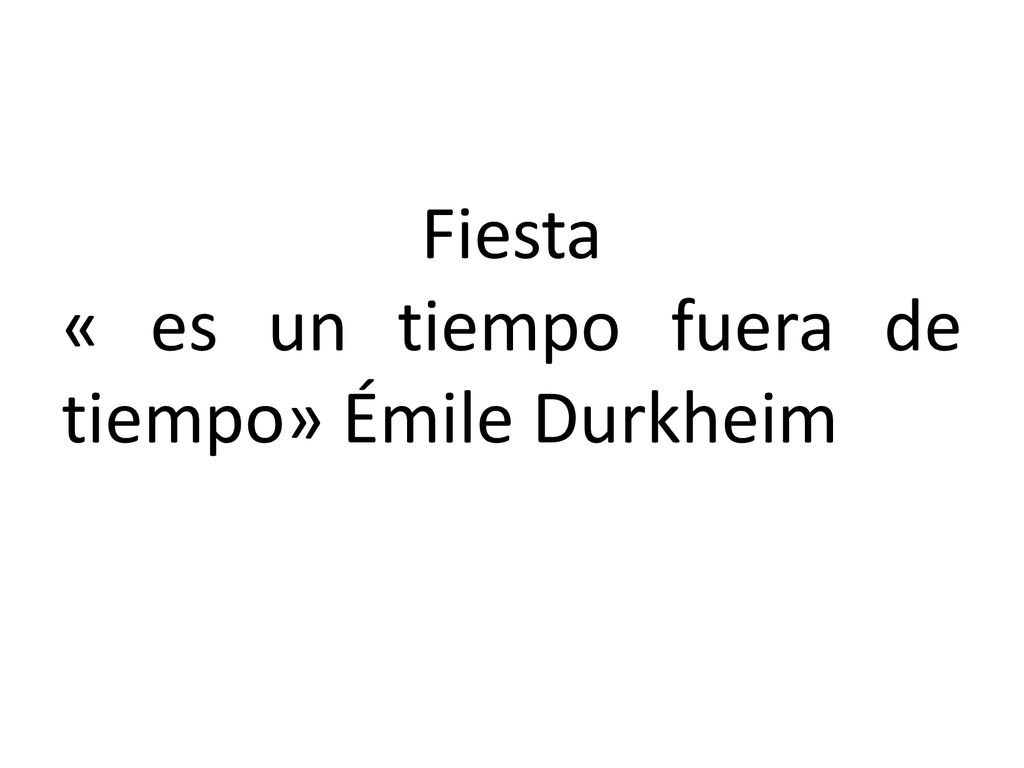 Fiesta « es un tiempo fuera de tiempo» Émile Durkheim