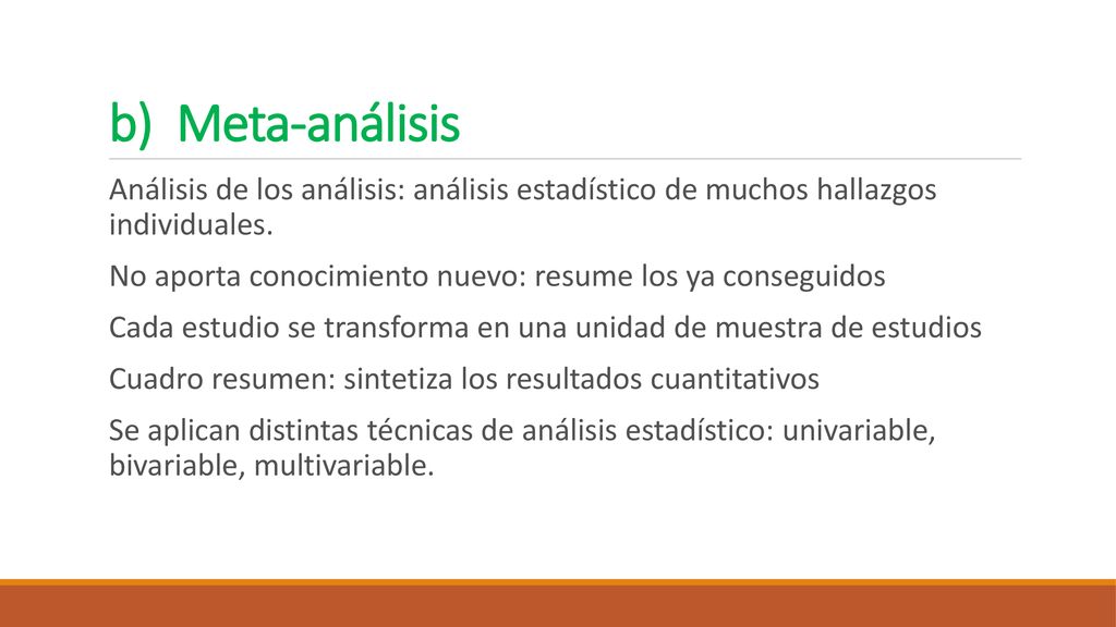 b) Meta-análisis Análisis de los análisis: análisis estadístico de muchos hallazgos individuales.