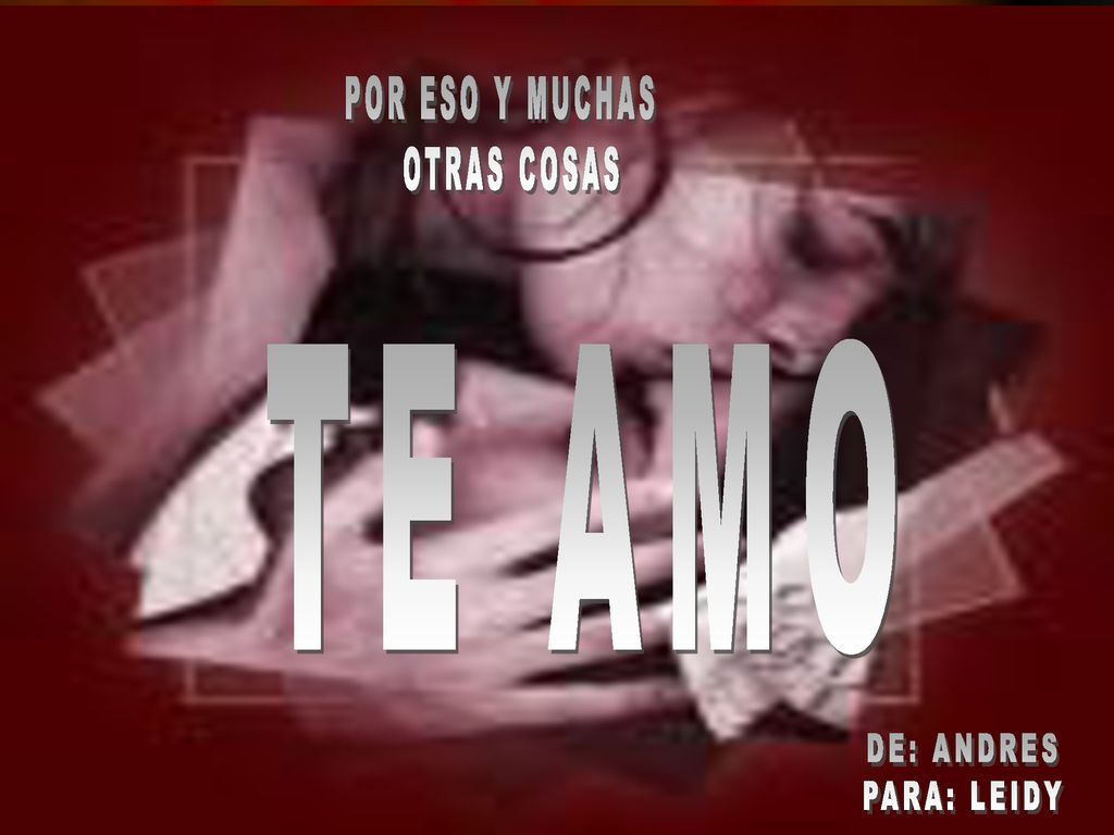 POR ESO Y MUCHAS OTRAS COSAS TE AMO DE: ANDRES PARA: LEIDY