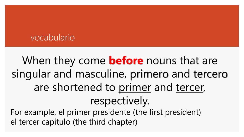 When they come before nouns that are singular and masculine, primero and tercero are shortened to primer and tercer, respectively.