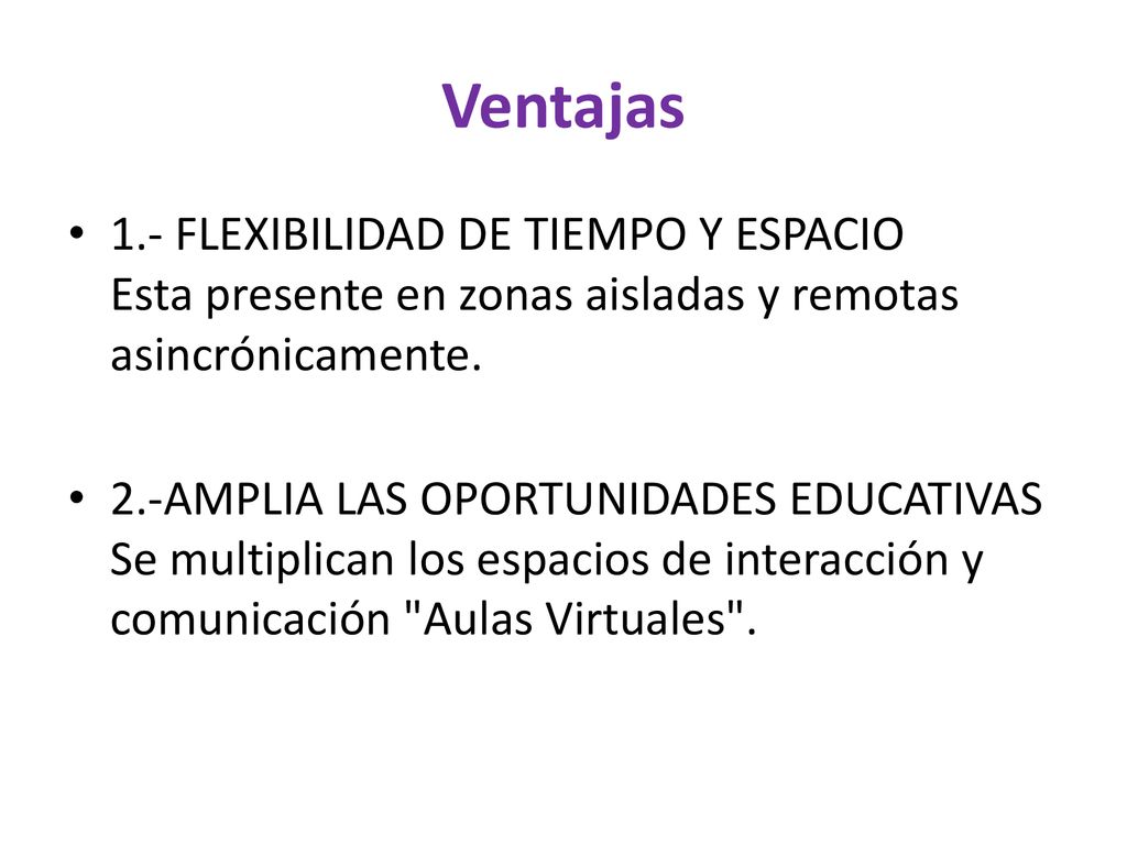 Ventajas 1.- FLEXIBILIDAD DE TIEMPO Y ESPACIO Esta presente en zonas aisladas y remotas asincrónicamente.