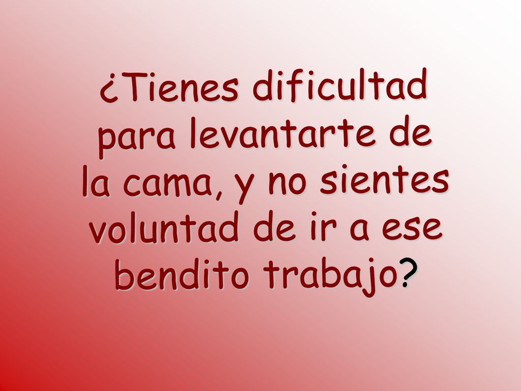 ¿Tienes dificultad para levantarte de la cama, y no sientes voluntad de ir a ese bendito trabajo