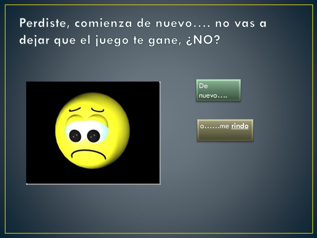 Perdiste, comienza de nuevo…. no vas a dejar que el juego te gane, ¿NO