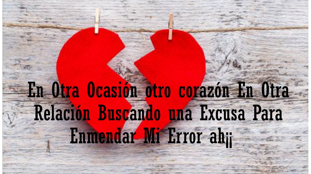 En Otra Ocasión otro corazón En Otra Relación Buscando una Excusa Para Enmendar Mi Error ah¡¡