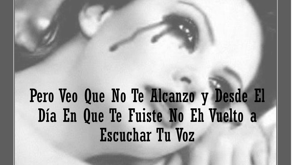 Pero Veo Que No Te Alcanzo y Desde El Día En Que Te Fuiste No Eh Vuelto a Escuchar Tu Voz