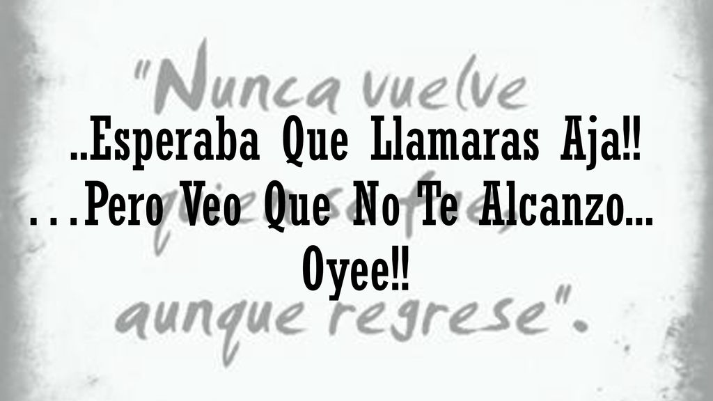 ..Esperaba Que Llamaras Aja!! …Pero Veo Que No Te Alcanzo... Oyee!!