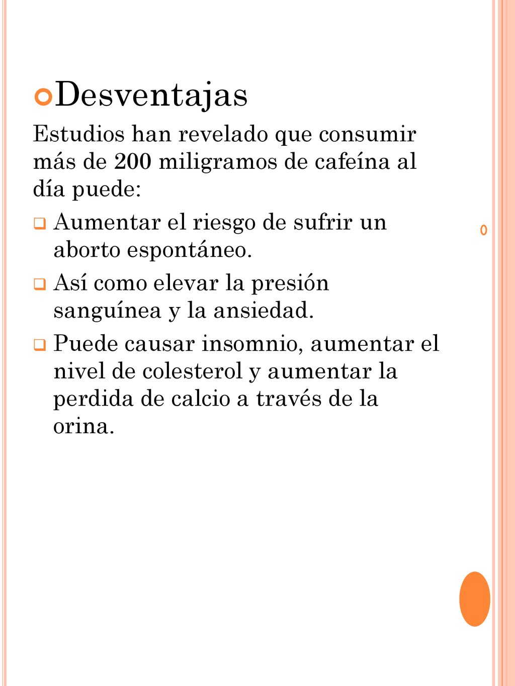Desventajas Estudios han revelado que consumir más de 200 miligramos de cafeína al día puede: Aumentar el riesgo de sufrir un aborto espontáneo.