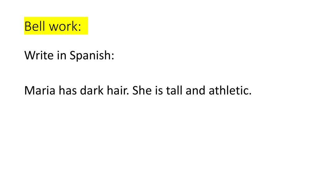 Bell work: Write in Spanish: Maria has dark hair. She is tall and athletic.