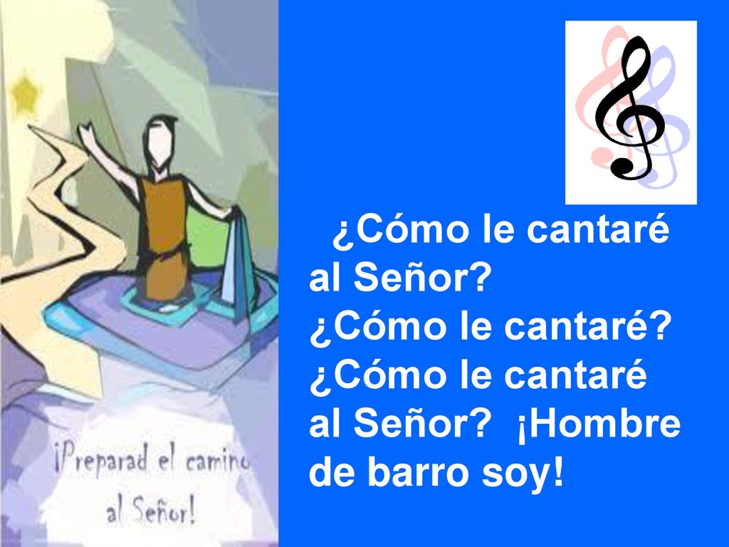 ¿Cómo le cantaré al Señor ¿Cómo le cantaré al Señor ¡Hombre de barro soy!