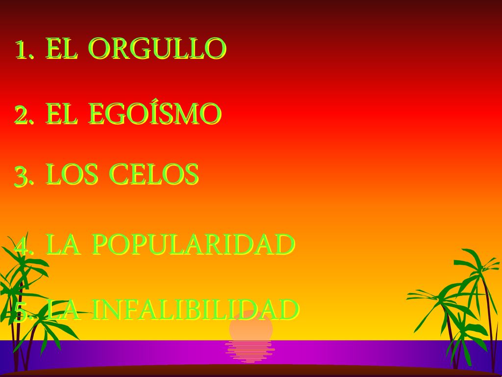 1. EL ORGULLO 2. EL EGOÍSMO 3. LOS CELOS 4. LA POPULARIDAD 5. LA INFALIBILIDAD
