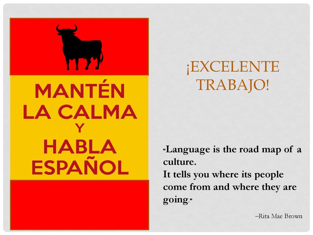 ¡Excelente trabajo! ❝Language is the road map of a culture. It tells you where its people come from and where they are going.❞