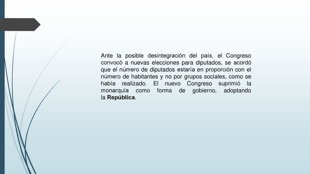 Ante la posible desintegración del país, el Congreso convocó a nuevas elecciones para diputados, se acordó que el número de diputados estaría en proporción con el número de habitantes y no por grupos sociales, como se había realizado. El nuevo Congreso suprimió la monarquía como forma de gobierno, adoptando la República.