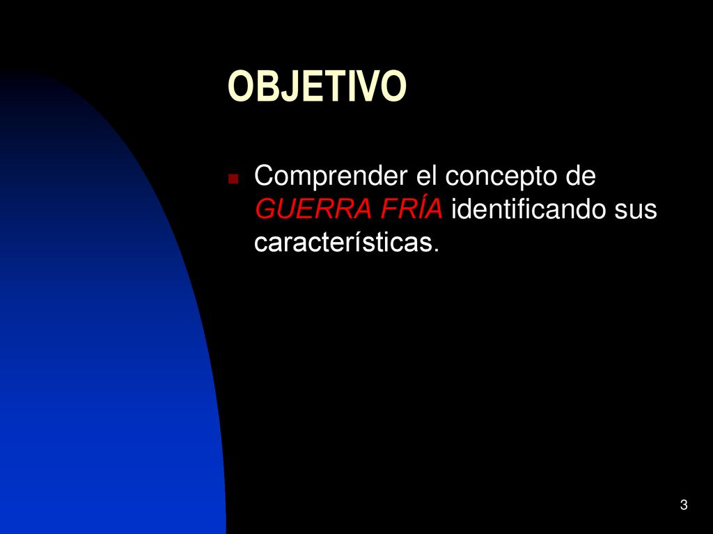 OBJETIVO Comprender el concepto de GUERRA FRÍA identificando sus características.