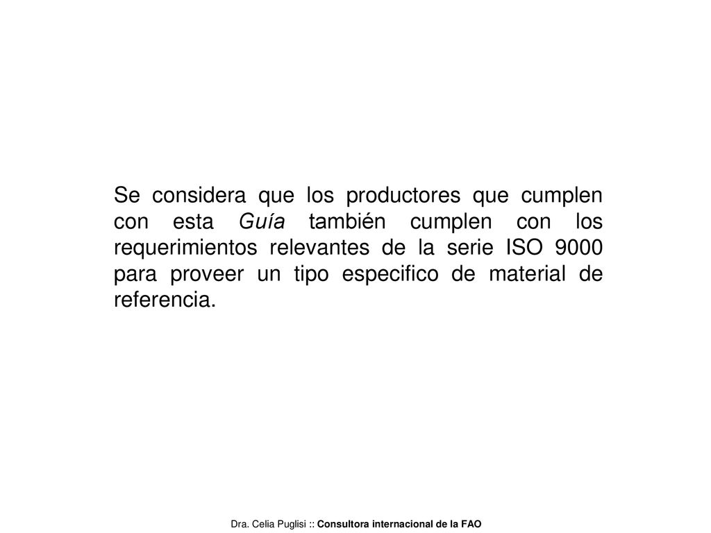 Se considera que los productores que cumplen con esta Guía también cumplen con los requerimientos relevantes de la serie ISO 9000 para proveer un tipo especifico de material de referencia.
