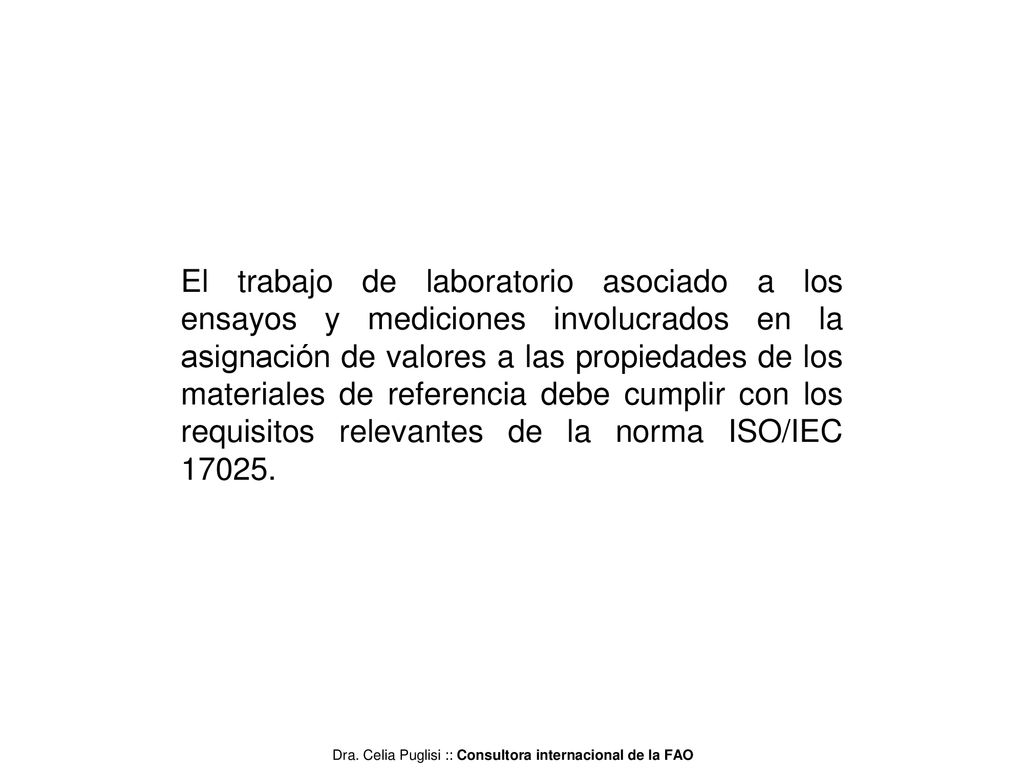 El trabajo de laboratorio asociado a los ensayos y mediciones involucrados en la asignación de valores a las propiedades de los materiales de referencia debe cumplir con los requisitos relevantes de la norma ISO/IEC