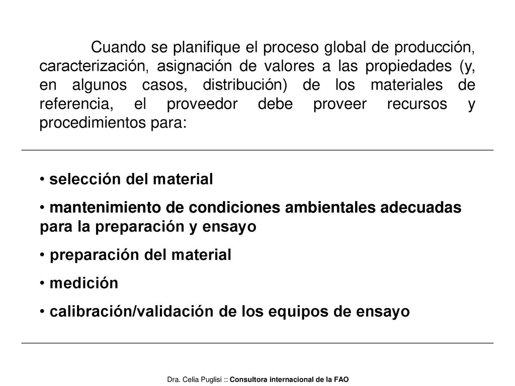 Cuando se planifique el proceso global de producción, caracterización, asignación de valores a las propiedades (y, en algunos casos, distribución) de los materiales de referencia, el proveedor debe proveer recursos y procedimientos para:
